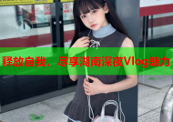 释放自我，尽享湖南深夜Vlog魅力