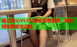 通过糖心VLOG轻松观看视频，随时随地赚取零花钱