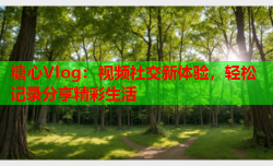 糖心Vlog：视频社交新体验，轻松记录分享精彩生活