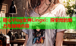 糖心Vlog女神Lingxi：探索她的魅力与独特内容