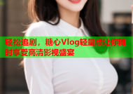 轻松追剧，糖心Vlog轻量版让你随时享受高清影视盛宴