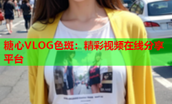 糖心VLOG色斑：精彩视频在线分享平台