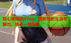 糖心妮娜的Vlog：揭秘她的生活与魅力，快来一起探索