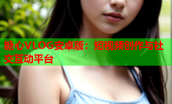 糖心VLOG安卓版：短视频创作与社交互动平台
