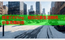 探索TXVlog：轻松记录生活瞬间，分享无限创意