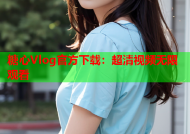 糖心Vlog官方下载：超清视频无限观看
