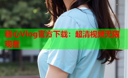 糖心Vlog官方下载：超清视频无限观看