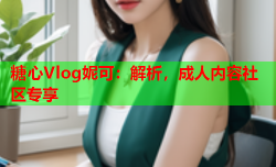 糖心Vlog妮可：解析，成人内容社区专享