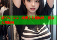 糖心VLOG：视频交友新体验，畅享无限精彩