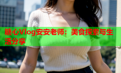 糖心Vlog安安老师：美食探索与生活分享