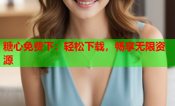 糖心免费下：轻松下载，畅享无限资源