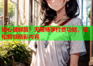 糖心破解版：无限畅享付费功能，轻松解锁精彩内容