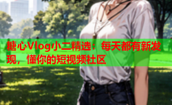 糖心Vlog小二精选：每天都有新发现，懂你的短视频社区