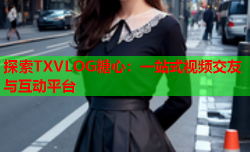 探索TXVLOG糖心：一站式视频交友与互动平台