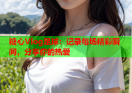 糖心Vlog足球：记录每场精彩瞬间，分享你的热爱
