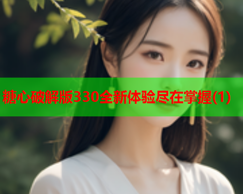 糖心破解版330全新体验尽在掌握(1)  第1张
