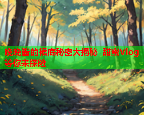晚晚酱的裙底秘密大揭秘 甜蜜Vlog等你来探险  第1张