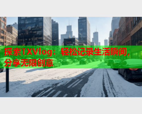 探索TXVlog：轻松记录生活瞬间，分享无限创意  第1张