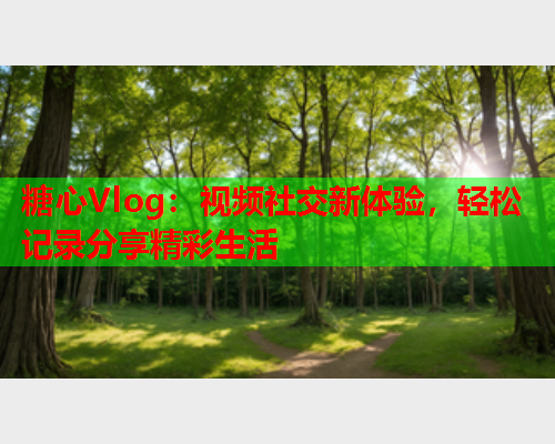 糖心Vlog：视频社交新体验，轻松记录分享精彩生活  第1张