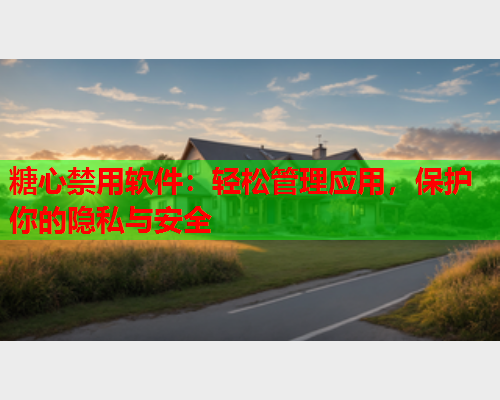 糖心禁用软件：轻松管理应用，保护你的隐私与安全  第1张