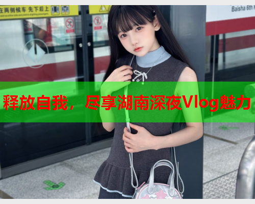 释放自我，尽享湖南深夜Vlog魅力  第1张