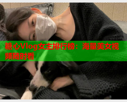 糖心Vlog女主排行榜:海量美女视频随时看 第2张 糖心Vlog女主排行榜:海量美女视频随时看 第2张