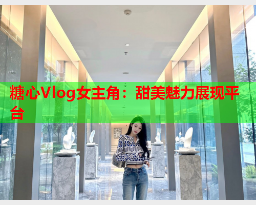 糖心Vlog女主角：甜美魅力展现平台  第1张