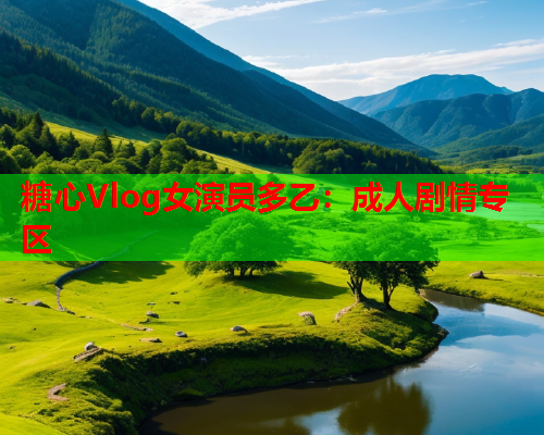 糖心Vlog女演员多乙：成人剧情专区  第1张