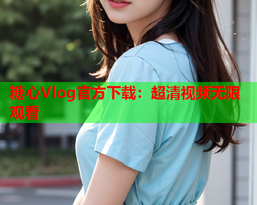 糖心Vlog官方下载:超清视频无限观看 第1张 糖心Vlog官方下载:超清视频无限观看 第1张
