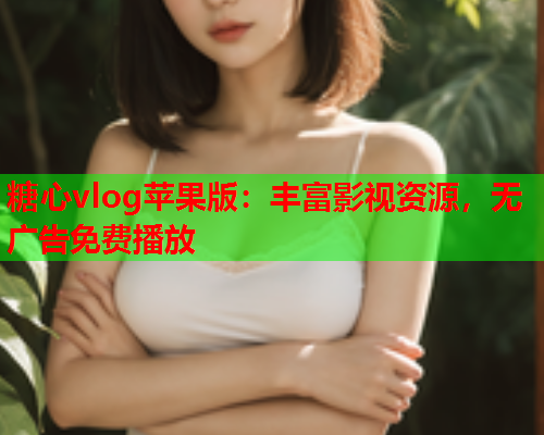 糖心vlog苹果版:丰富影视资源,无广告免费播放 第1张 糖心vlog苹果版:丰富影视资源,无广告免费播放 第1张