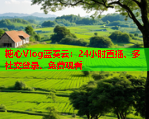 糖心Vlog蓝奏云:24小时直播、多社交登录、免费观看 第1张 糖心Vlog蓝奏云:24小时直播、多社交登录、免费观看 第1张
